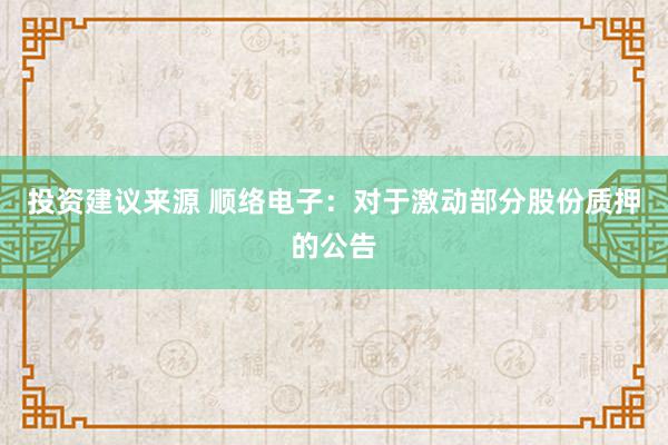 投资建议来源 顺络电子：对于激动部分股份质押的公告