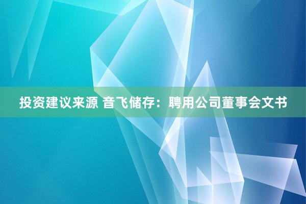 投资建议来源 音飞储存：聘用公司董事会文书