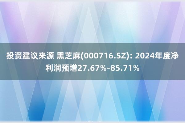 投资建议来源 黑芝麻(000716.SZ): 2024年度净利润预增27.67%-85.71%