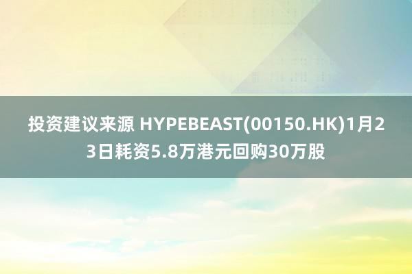 投资建议来源 HYPEBEAST(00150.HK)1月23日耗资5.8万港元回购30万股