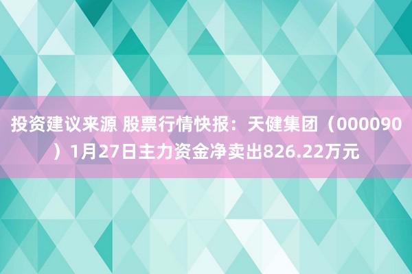 投资建议来源 股票行情快报：天健集团（000090）1月27日主力资金净卖出826.22万元