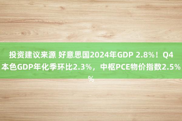 投资建议来源 好意思国2024年GDP 2.8%！Q4本色GDP年化季环比2.3%，中枢PCE物价指数2.5%