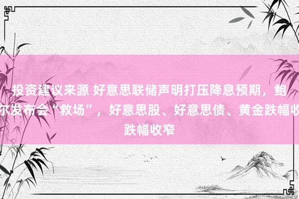 投资建议来源 好意思联储声明打压降息预期，鲍威尔发布会“救场”，好意思股、好意思债、黄金跌幅收窄