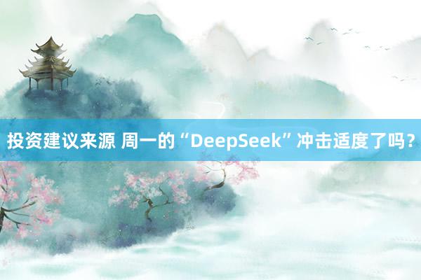 投资建议来源 周一的“DeepSeek”冲击适度了吗？