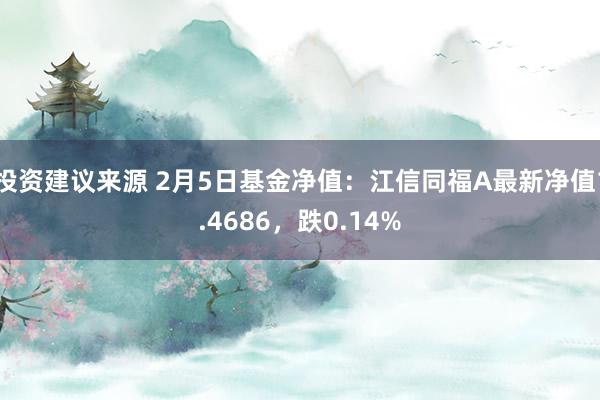 投资建议来源 2月5日基金净值：江信同福A最新净值1.4686，跌0.14%