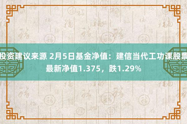 投资建议来源 2月5日基金净值：建信当代工功课股票最新净值1.375，跌1.29%