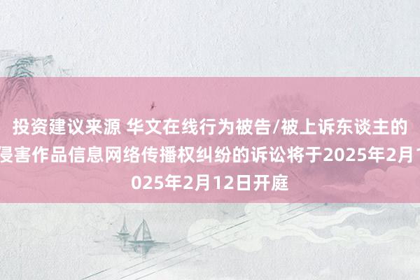 投资建议来源 华文在线行为被告/被上诉东谈主的1起触及侵害作品信息网络传播权纠纷的诉讼将于2025年2月12日开庭