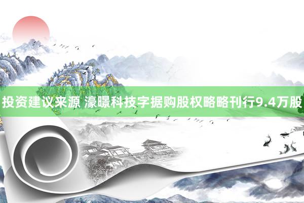 投资建议来源 濠暻科技字据购股权略略刊行9.4万股