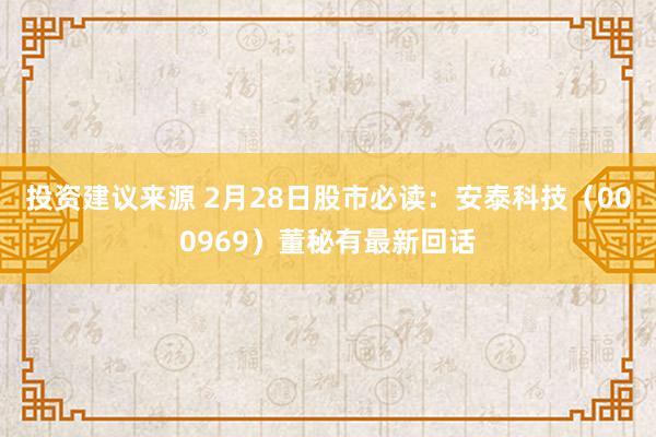 投资建议来源 2月28日股市必读：安泰科技（000969）董秘有最新回话