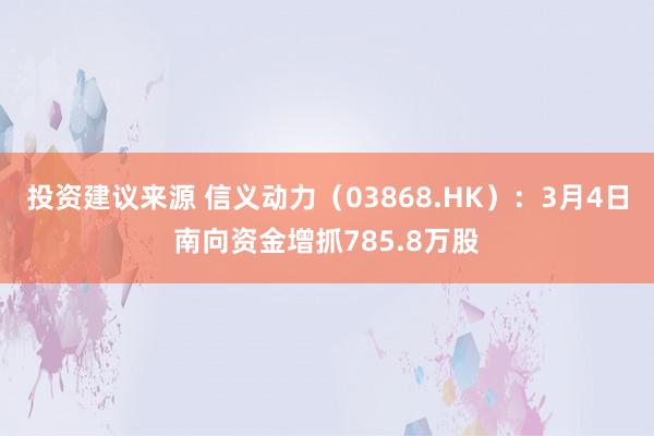 投资建议来源 信义动力（03868.HK）：3月4日南向资金增抓785.8万股