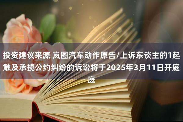 投资建议来源 岚图汽车动作原告/上诉东谈主的1起触及承揽公约纠纷的诉讼将于2025年3月11日开庭