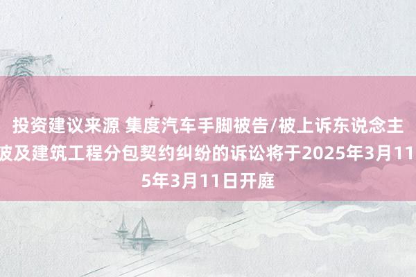 投资建议来源 集度汽车手脚被告/被上诉东说念主的1起波及建筑工程分包契约纠纷的诉讼将于2025年3月11日开庭