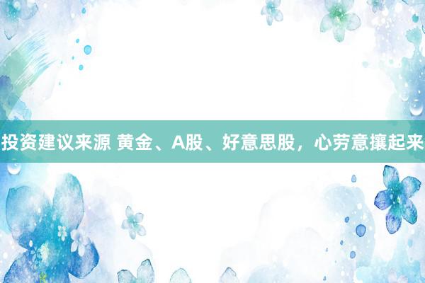 投资建议来源 黄金、A股、好意思股，心劳意攘起来