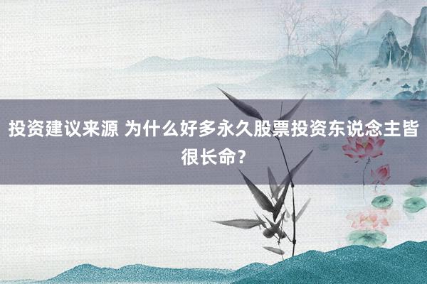 投资建议来源 为什么好多永久股票投资东说念主皆很长命？