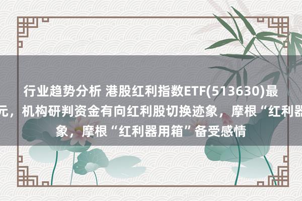 行业趋势分析 港股红利指数ETF(513630)最新规模91.65亿元，机构研判资金有向红利股切换迹象，摩根“红利器用箱”备受感情