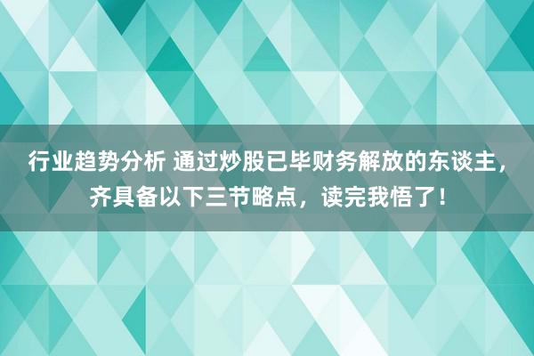 行业趋势分析 通过炒股已毕财务解放的东谈主，齐具备以下三节略点，读完我悟了！