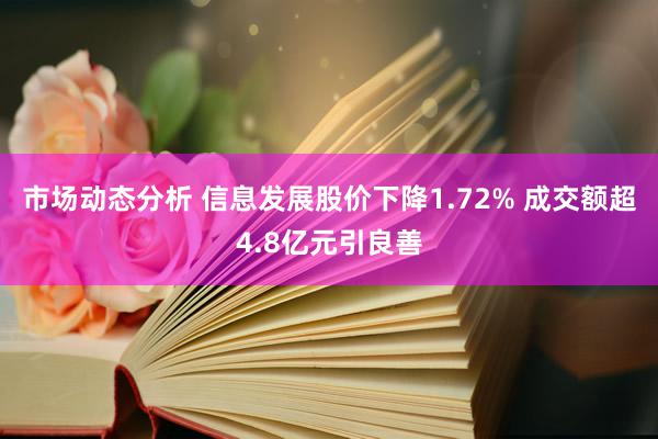 市场动态分析 信息发展股价下降1.72% 成交额超4.8亿元引良善